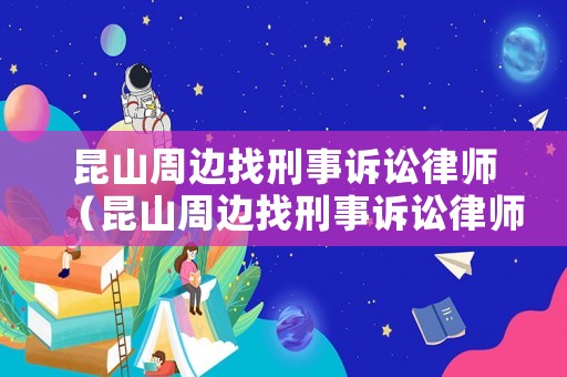 昆山周邊找刑事訴訟律師（昆山周邊找刑事訴訟律師的地方）