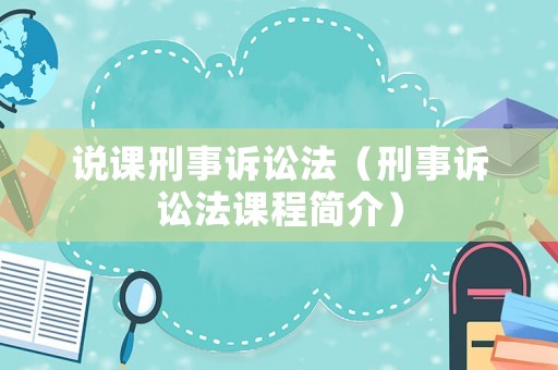 說課刑事訴訟法（刑事訴訟法課程簡(jiǎn)介）