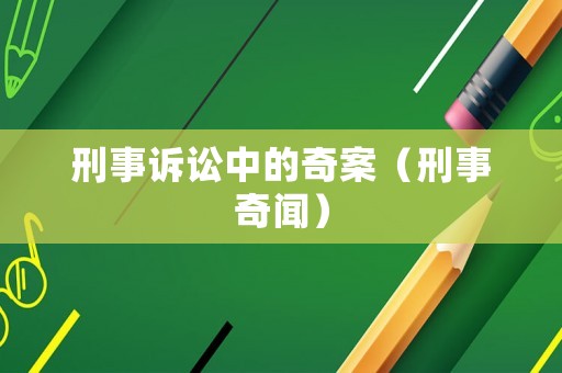 刑事訴訟中的奇案（刑事奇聞）