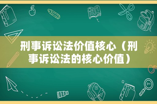 刑事訴訟法價(jià)值核心（刑事訴訟法的核心價(jià)值）