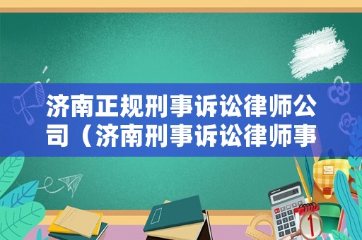 濟(jì)南正規(guī)刑事訴訟律師公司（濟(jì)南刑事訴訟律師事務(wù)所）