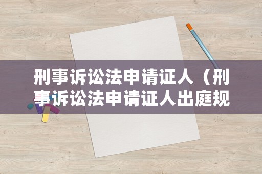 刑事訴訟法申請證人（刑事訴訟法申請證人出庭規(guī)定）