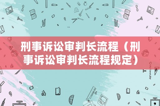 刑事訴訟審判長流程（刑事訴訟審判長流程規(guī)定）