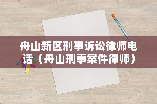 舟山新區(qū)刑事訴訟律師電話（舟山刑事案件律師）