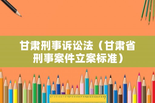 甘肅刑事訴訟法（甘肅省刑事案件立案標(biāo)準(zhǔn)）