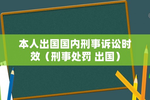 本人出國國內(nèi)刑事訴訟時效（刑事處罰 出國）
