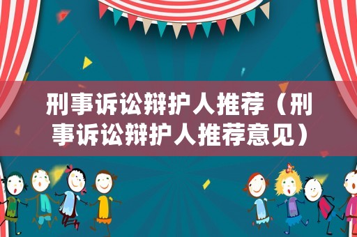刑事訴訟辯護(hù)人推薦（刑事訴訟辯護(hù)人推薦意見(jiàn)）