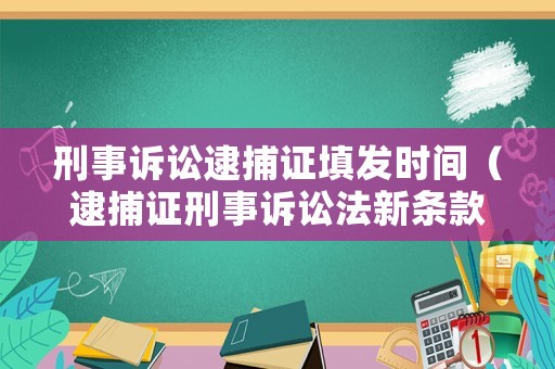刑事訴訟逮捕證填發(fā)時(shí)間（逮捕證刑事訴訟法新條款）