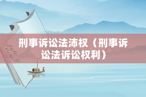 刑事訴訟法沛權(quán)（刑事訴訟法訴訟權(quán)利）