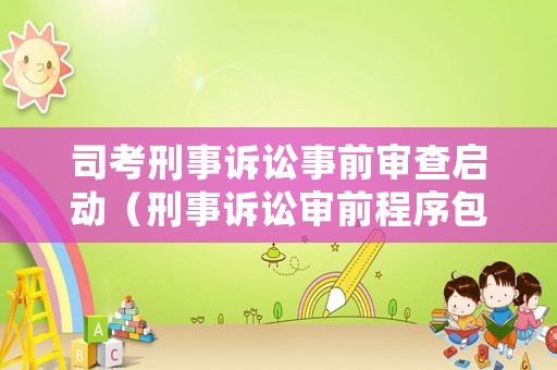 司考刑事訴訟事前審查啟動（刑事訴訟審前程序包括哪些）