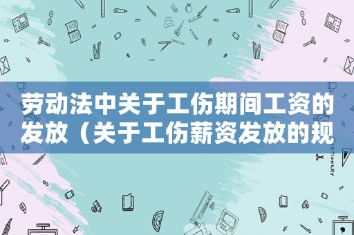 勞動法中關(guān)于工傷期間工資的發(fā)放（關(guān)于工傷薪資發(fā)放的規(guī)定）