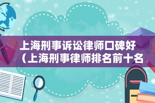上海刑事訴訟律師口碑好（上海刑事律師排名前十名）