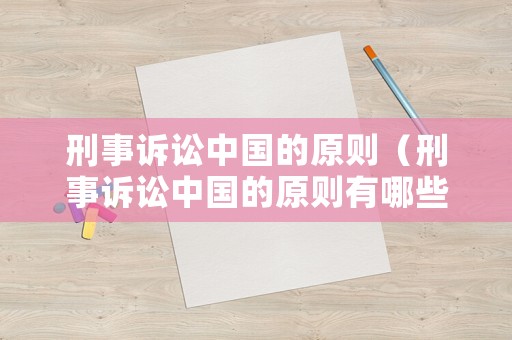 刑事訴訟中國的原則（刑事訴訟中國的原則有哪些）