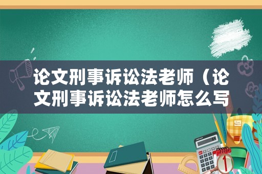 論文刑事訴訟法老師（論文刑事訴訟法老師怎么寫）