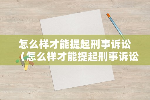 怎么樣才能提起刑事訴訟（怎么樣才能提起刑事訴訟申請）