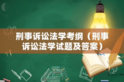 刑事訴訟法學(xué)考綱（刑事訴訟法學(xué)試題及答案）