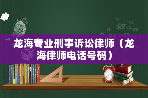 龍海專業(yè)刑事訴訟律師（龍海律師電話號碼）