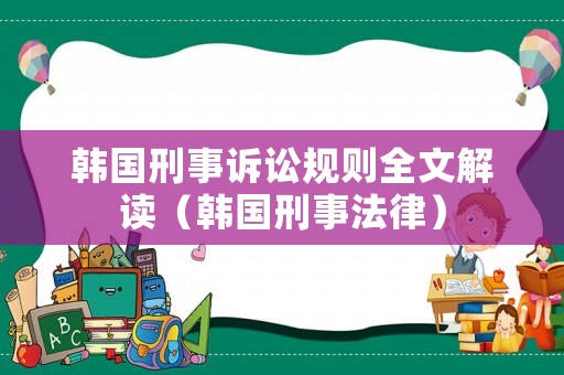 韓國刑事訴訟規(guī)則全文解讀（韓國刑事法律）