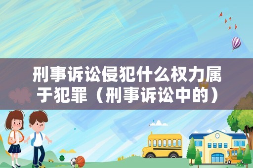 刑事訴訟侵犯什么權力屬于犯罪（刑事訴訟中的）