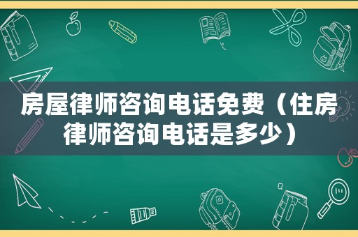 房屋律師咨詢電話免費(fèi)（住房律師咨詢電話是多少）