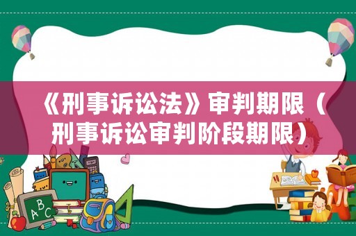 《刑事訴訟法》審判期限（刑事訴訟審判階段期限）