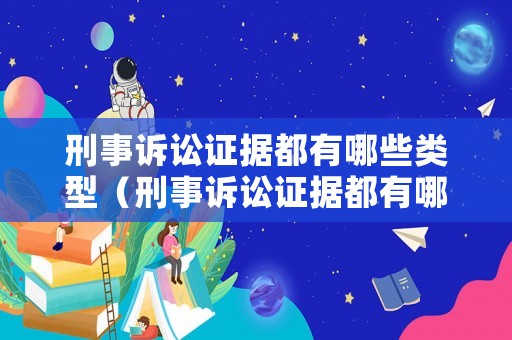 刑事訴訟證據(jù)都有哪些類型（刑事訴訟證據(jù)都有哪些類型的）