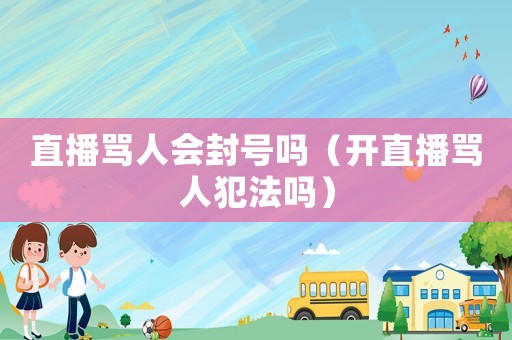 直播罵人會(huì)封號(hào)嗎（開直播罵人犯法嗎）