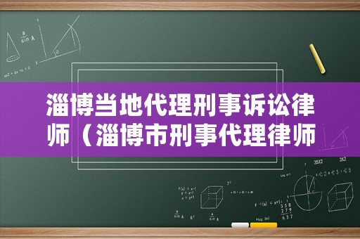 淄博當?shù)卮硇淌略V訟律師（淄博市刑事代理律師）