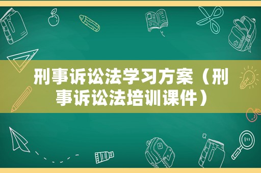 刑事訴訟法學(xué)習(xí)方案（刑事訴訟法培訓(xùn)課件）