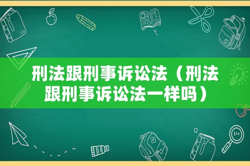 刑法跟刑事訴訟法（刑法跟刑事訴訟法一樣嗎）