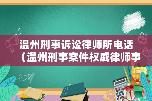 溫州刑事訴訟律師所電話（溫州刑事案件權(quán)威律師事務(wù)所）