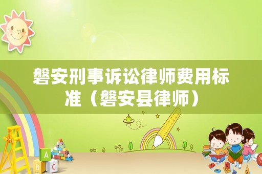 磐安刑事訴訟律師費(fèi)用標(biāo)準(zhǔn)（磐安縣律師）