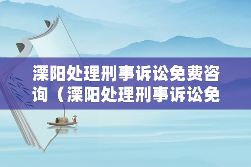 溧陽處理刑事訴訟免費(fèi)咨詢（溧陽處理刑事訴訟免費(fèi)咨詢電話）