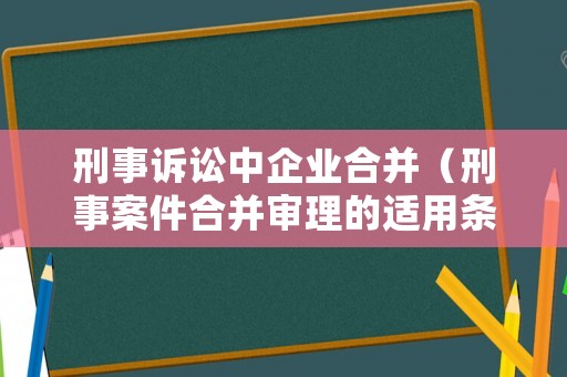 刑事訴訟中企業(yè)合并（刑事案件合并審理的適用條件）