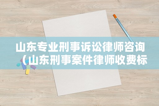 山東專業(yè)刑事訴訟律師咨詢（山東刑事案件律師收費(fèi)標(biāo)準(zhǔn)）