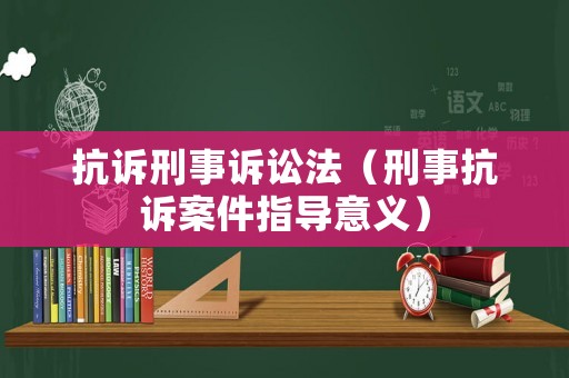抗訴刑事訴訟法（刑事抗訴案件指導(dǎo)意義）