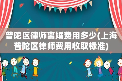 普陀區(qū)律師離婚費用多少(上海普陀區(qū)律師費用收取標(biāo)準(zhǔn))