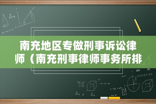 南充地區(qū)專做刑事訴訟律師（南充刑事律師事務(wù)所排名）