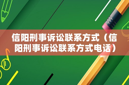 信陽(yáng)刑事訴訟聯(lián)系方式（信陽(yáng)刑事訴訟聯(lián)系方式電話）