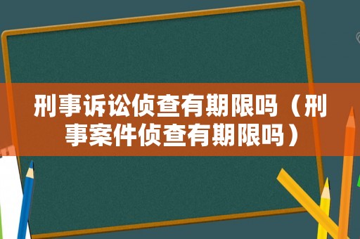 刑事訴訟偵查有期限嗎（刑事案件偵查有期限嗎）