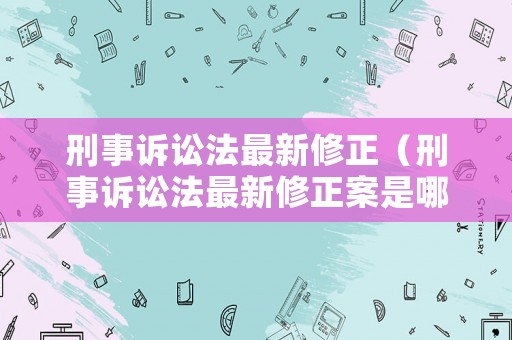 刑事訴訟法最新修正（刑事訴訟法最新修正案是哪一版）