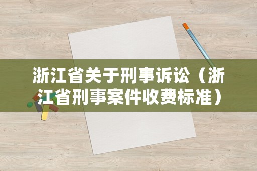 浙江省關(guān)于刑事訴訟（浙江省刑事案件收費(fèi)標(biāo)準(zhǔn)）