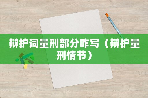 辯護(hù)詞量刑部分咋寫（辯護(hù)量刑情節(jié)）