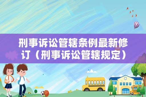 刑事訴訟管轄條例最新修訂（刑事訴訟管轄規(guī)定）