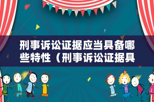 刑事訴訟證據(jù)應(yīng)當(dāng)具備哪些特性（刑事訴訟證據(jù)具有如下什么特點(diǎn)和屬性）