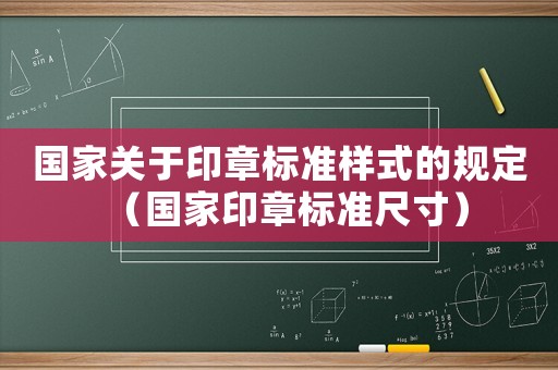 國家關(guān)于印章標(biāo)準(zhǔn)樣式的規(guī)定（國家印章標(biāo)準(zhǔn)尺寸）