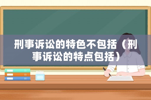 刑事訴訟的特色不包括（刑事訴訟的特點(diǎn)包括）