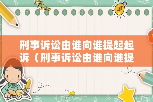 刑事訴訟由誰向誰提起起訴（刑事訴訟由誰向誰提起起訴的）