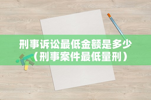 刑事訴訟最低金額是多少（刑事案件最低量刑）