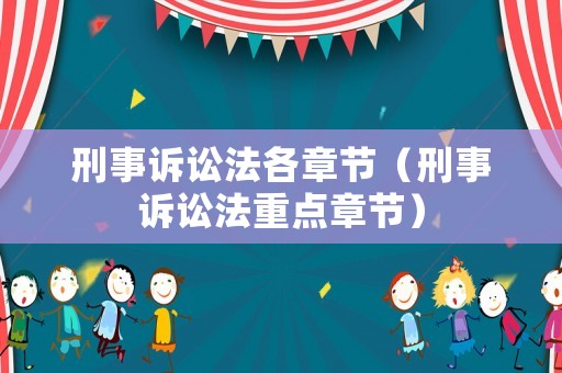 刑事訴訟法各章節(jié)（刑事訴訟法重點(diǎn)章節(jié)）